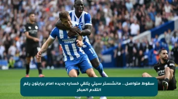 سقوط متواصل.. مانشستر سيتي يتلقى خسارة جديدة أمام برايتون رغم التقدم المبكر